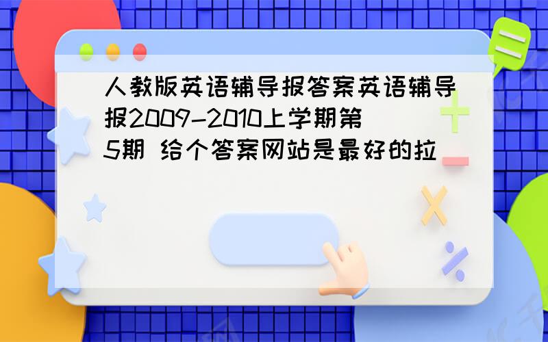 人教版英语辅导报答案英语辅导报2009-2010上学期第5期 给个答案网站是最好的拉