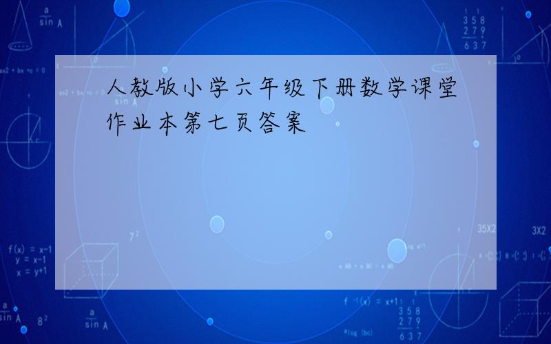 人教版小学六年级下册数学课堂作业本第七页答案