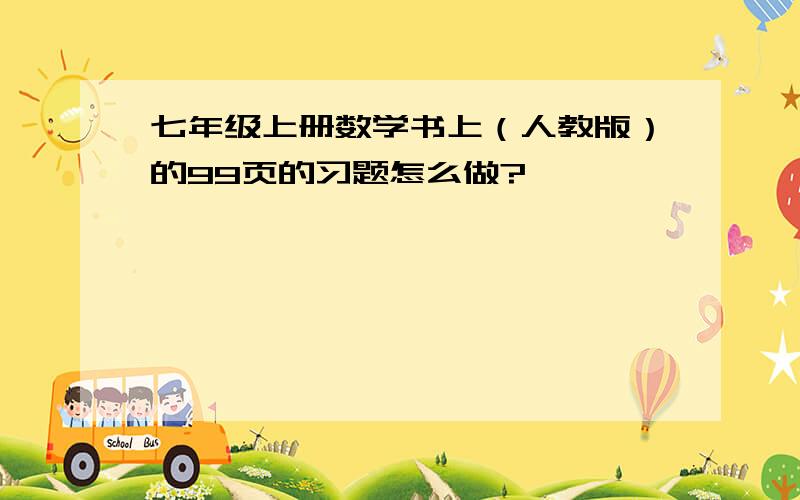 七年级上册数学书上（人教版）的99页的习题怎么做?