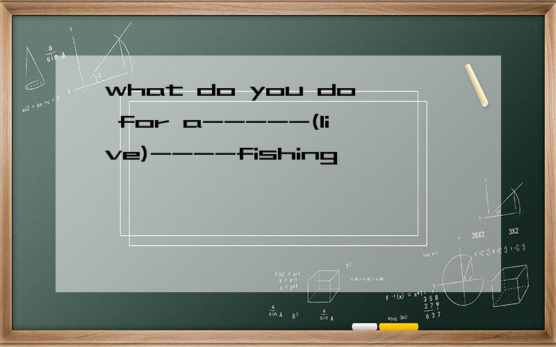 what do you do for a-----(live)----fishing