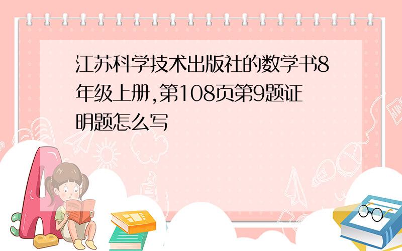 江苏科学技术出版社的数学书8年级上册,第108页第9题证明题怎么写