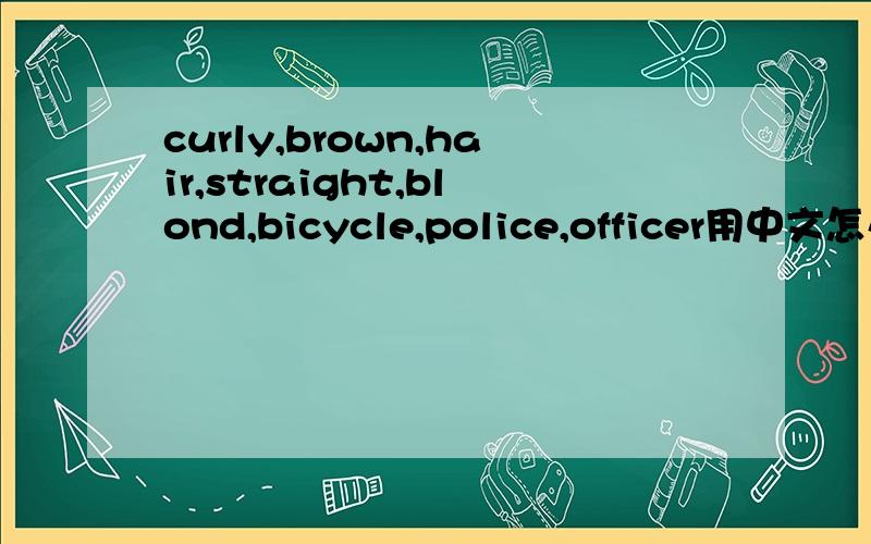 curly,brown,hair,straight,blond,bicycle,police,officer用中文怎么说?说清楚点,急用!