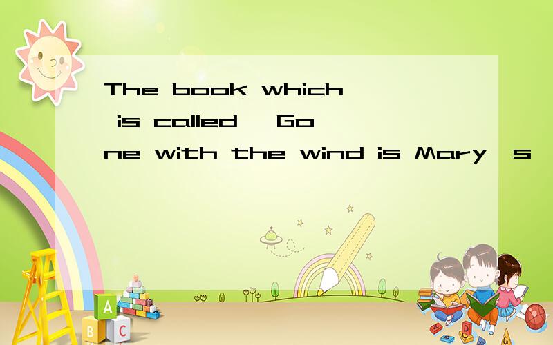 The book which is called 《Gone with the wind is Mary's》改为同义句the book___《Gone with the .The book which is called 《Gone with the wind is Mary's》改为同义句The book___《Gone with the wind is Mary's》