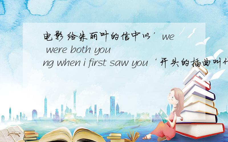 电影 给朱丽叶的信中以’we were both young when i first saw you‘开头的插曲叫什么啊