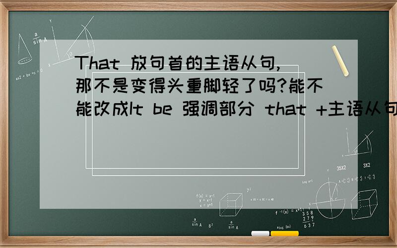 That 放句首的主语从句,那不是变得头重脚轻了吗?能不能改成It be 强调部分 that +主语从句?请举例