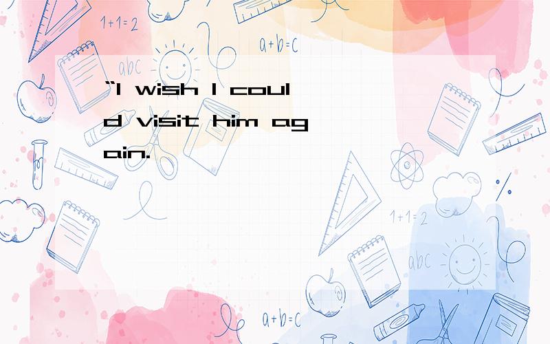 “I wish I could visit him again.