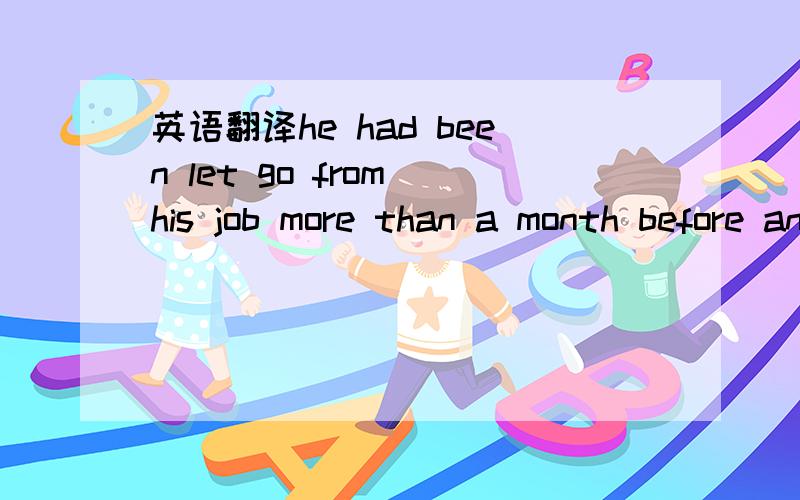 英语翻译he had been let go from his job more than a month before and was having a difficult time making ends meet.he shared how hard it was to fell powerless to provide a Thanksgiving meal