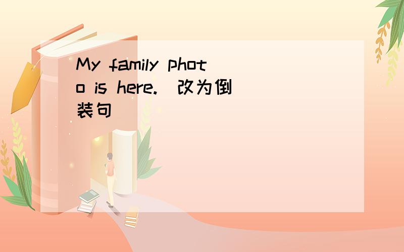 My family photo is here.(改为倒装句）