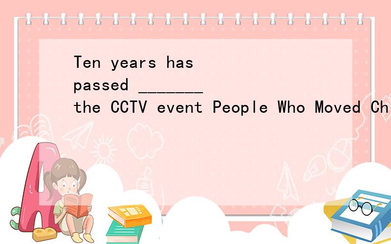 Ten years has passed _______the CCTV event People Who Moved China took place in 2002.A whenB whileC beforeD since