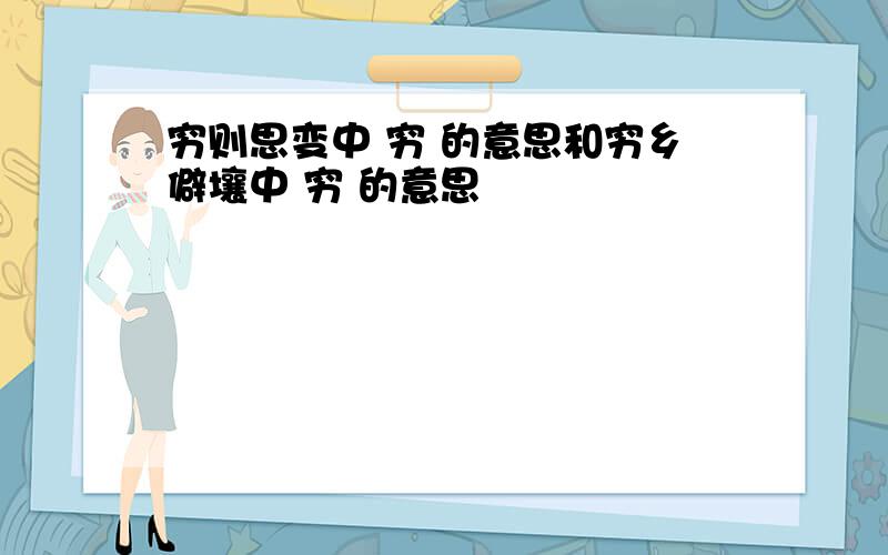 穷则思变中 穷 的意思和穷乡僻壤中 穷 的意思