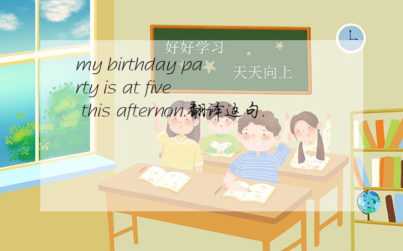 my birthday party is at five this afternon.翻译这句.