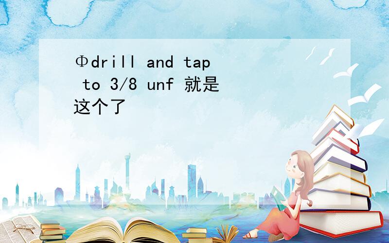 Φdrill and tap to 3/8 unf 就是这个了