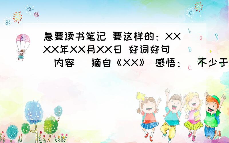 急要读书笔记 要这样的：XXXX年XX月XX日 好词好句（内容） 摘自《XX》 感悟：（不少于50字） 感悟不少于五十字 （不是整篇读书笔记）