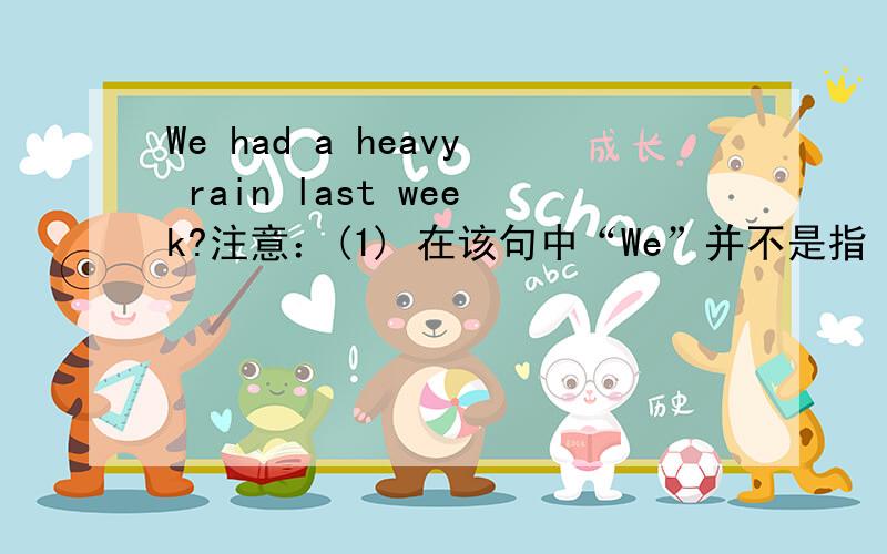 We had a heavy rain last week?注意：(1) 在该句中“We”并不是指“特定的人”,在翻译时不能翻译为 “我们、您们、他们” (2) 请问：那么在该句中“主语”、谓语、宾语、定语分别是什么(3) 该句