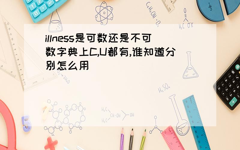 illness是可数还是不可数字典上C,U都有,谁知道分别怎么用