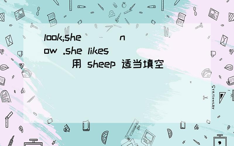 look,she ( ) now .she likes ( )用 sheep 适当填空