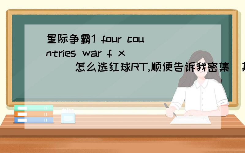 星际争霸1 four countries war f x[[ 怎么选红球RT,顺便告诉我密集（其他方格的兵怎么选）,追加100分（说话算数）