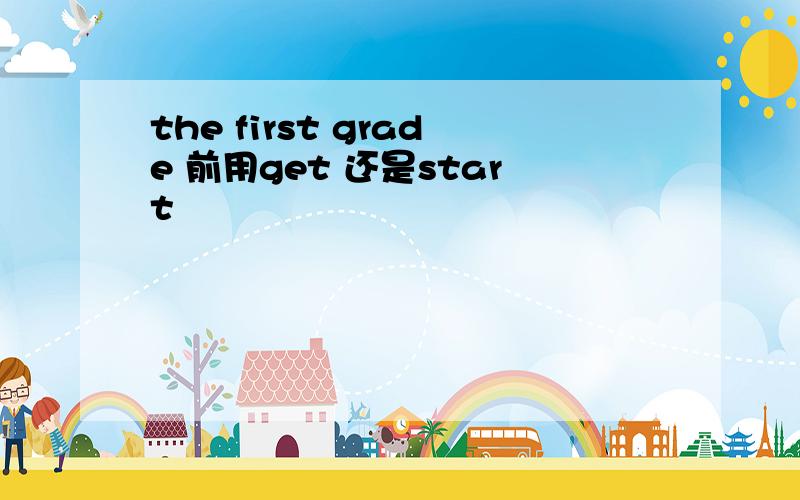 the first grade 前用get 还是start