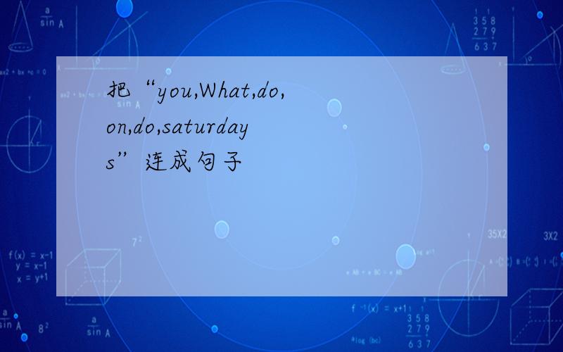 把“you,What,do,on,do,saturdays”连成句子