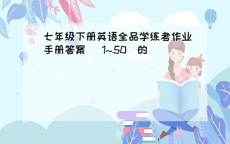 七年级下册英语全品学练考作业手册答案 （1~50）的