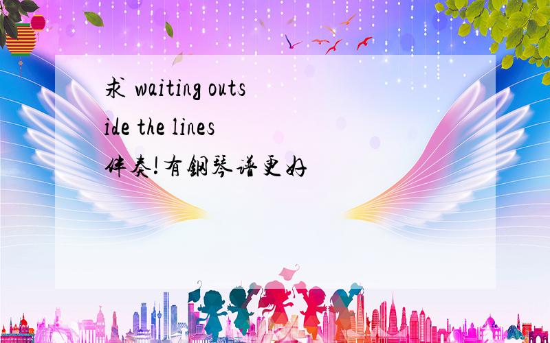 求 waiting outside the lines 伴奏!有钢琴谱更好