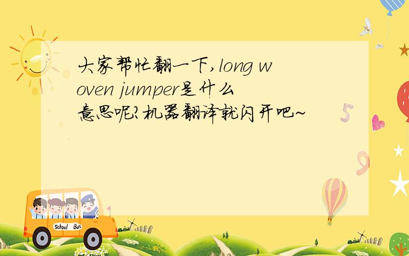 大家帮忙翻一下,long woven jumper是什么意思呢?机器翻译就闪开吧~