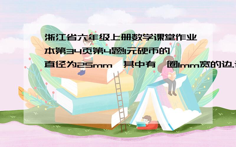 浙江省六年级上册数学课堂作业本第34页第4题!1元硬币的直径为25mm,其中有一圈1mm宽的边.这一圈边的面积是多少平方毫米?（先看一看1元硬币,再想一想怎么计算,然后计算）