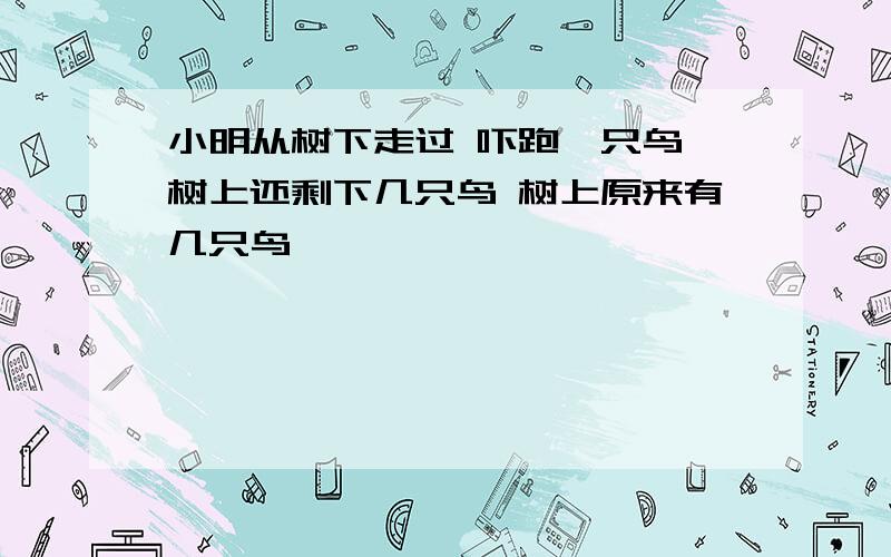 小明从树下走过 吓跑一只鸟 树上还剩下几只鸟 树上原来有几只鸟