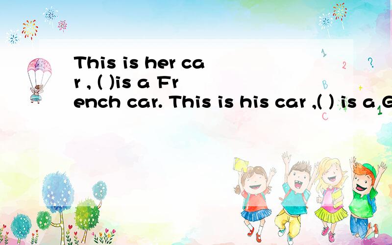 This is her car , ( )is a French car. This is his car ,( ) is a German car. 新概念的第四课的填空,怎么填,翻译过来后是什么?