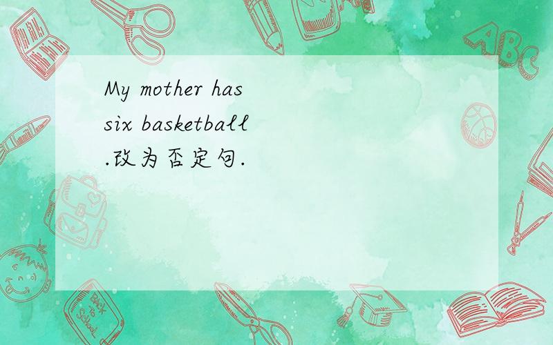 My mother has six basketball.改为否定句.