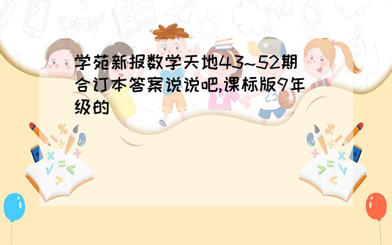 学苑新报数学天地43~52期合订本答案说说吧,课标版9年级的