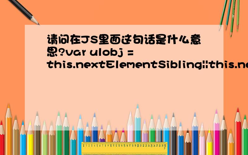 请问在JS里面这句话是什么意思?var ulobj = this.nextElementSibling||this.nextSibling;