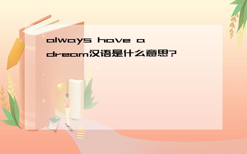 always have a dream汉语是什么意思?