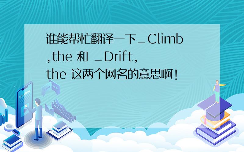 谁能帮忙翻译一下_Climb,the 和 _Drift,the 这两个网名的意思啊!