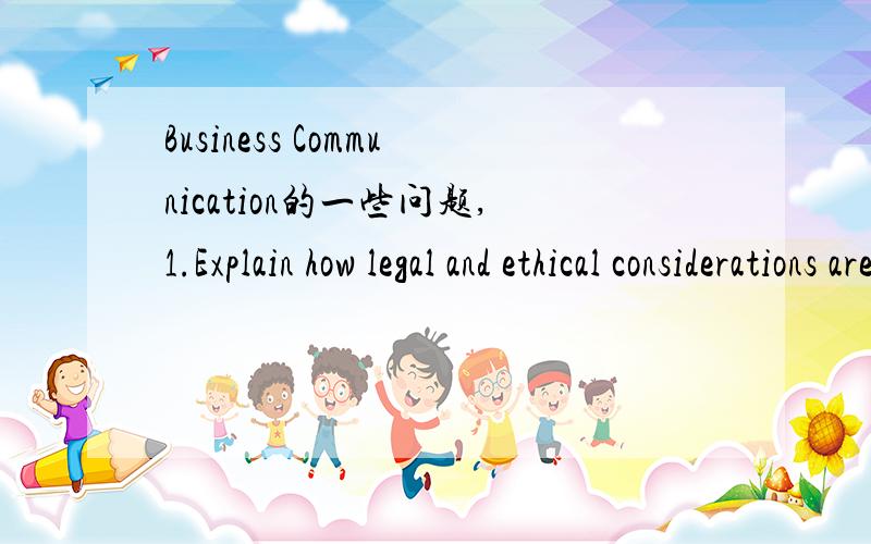 Business Communication的一些问题,1.Explain how legal and ethical considerations are integral to planning,composing,and sending messages.2.Explain three legal considerations when creating business messages.3.Describe how a business communicator c