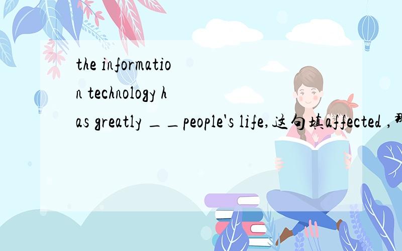 the information technology has greatly __people's life,这句填affected ,那要是填effcet,该怎样改这个句子?