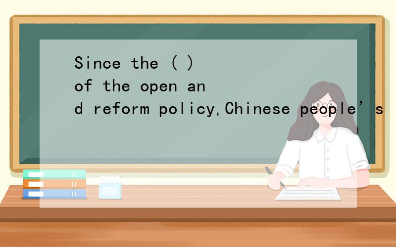 Since the ( ) of the open and reform policy,Chinese people’s life has been greatly promoted.A：adaptation B：taking C：adoption D：carrying