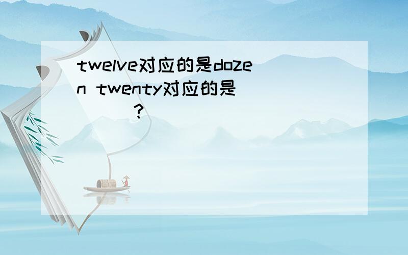 twelve对应的是dozen twenty对应的是_____?