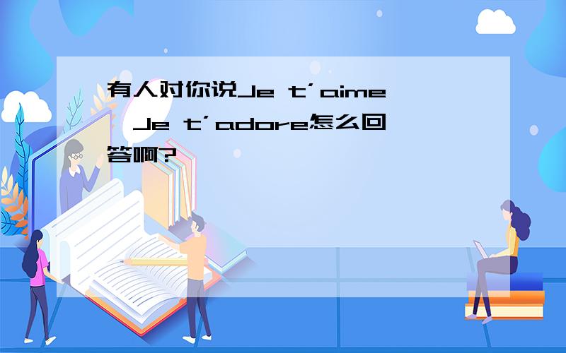 有人对你说Je t’aime,Je t’adore怎么回答啊?