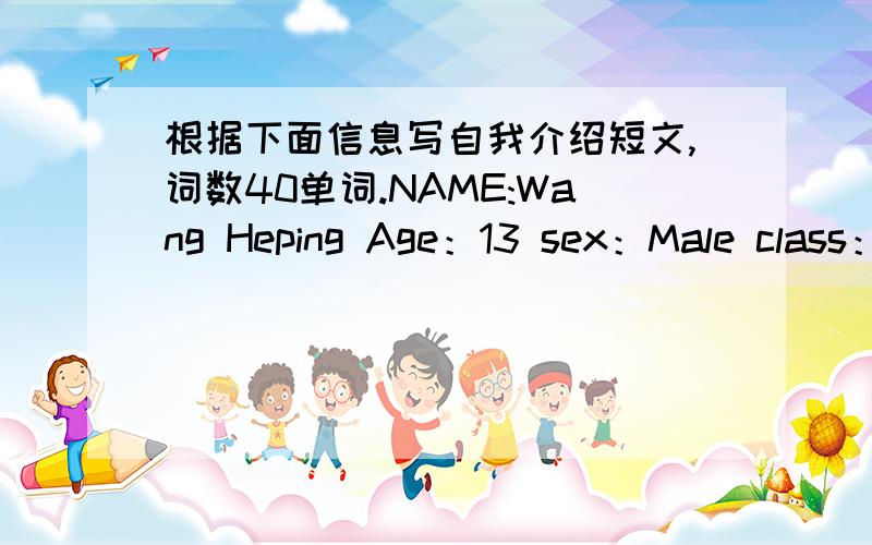 根据下面信息写自我介绍短文,词数40单词.NAME:Wang Heping Age：13 sex：Male class：class10,grade7School：No.29Middle School.Address：348 Taisharr Street Shanghai.School ID card number：098