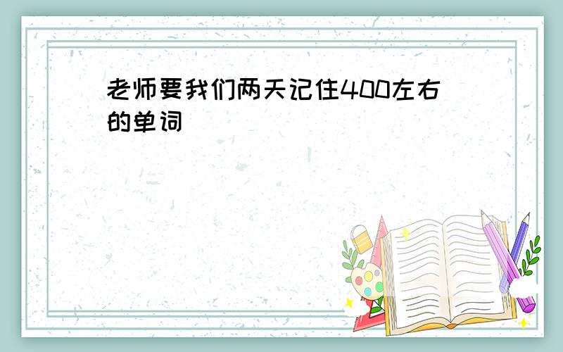 老师要我们两天记住400左右的单词