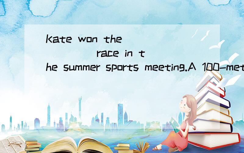 Kate won the _____ race in the summer sports meeting.A 100-metre  B100-metres  C 100 metre   100 meter's   能帮我解释下为什么选A嘛?  谢谢