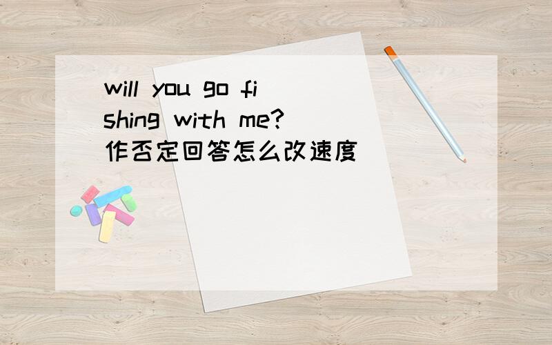 will you go fishing with me?作否定回答怎么改速度