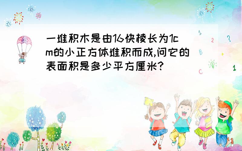 一堆积木是由16快棱长为1cm的小正方体堆积而成,问它的表面积是多少平方厘米?