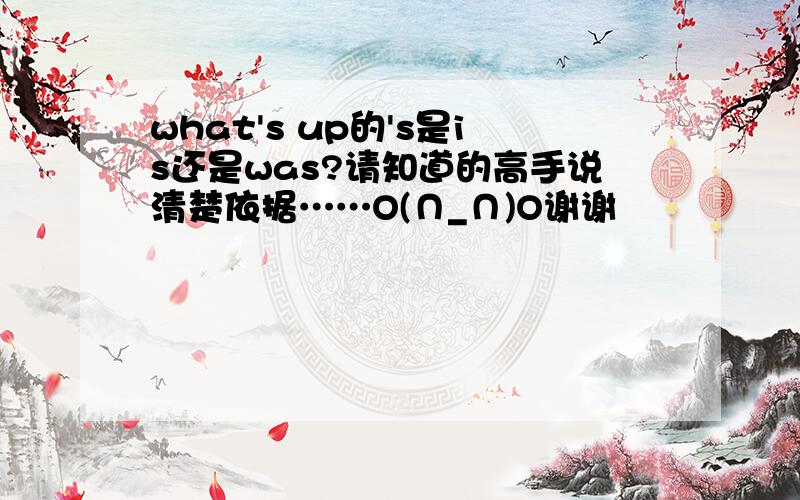 what's up的's是is还是was?请知道的高手说清楚依据……O(∩_∩)O谢谢