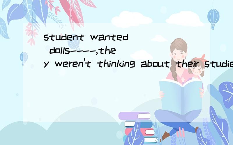 student wanted dolls----,they weren't thinking about their studies.a.so bad b.much bad c.much badly d.so badly 为什么选D而不选其他的,