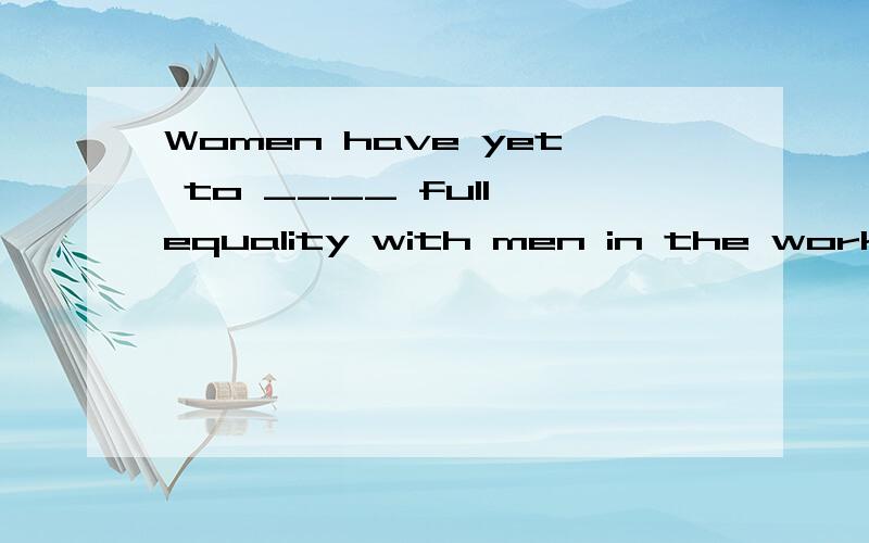 Women have yet to ____ full equality with men in the workplace.A：obtain B：acquire C：achieve D：request