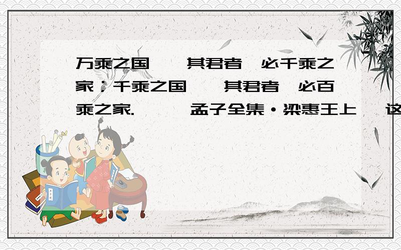 万乘之国,弑其君者,必千乘之家；千乘之国,弑其君者,必百乘之家.——《孟子全集·梁惠王上》 这段话的意思 不要复制的古话连篇