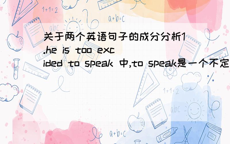 关于两个英语句子的成分分析1.he is too excided to speak 中,to speak是一个不定式,可是此不定式充当什么成分呢?2.he was seen to do sth 中,was算谓语吗?seen是什么成分?to do sth 还有就是，I do know 谓语是do