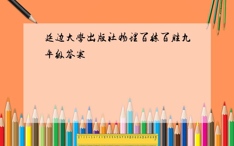 延边大学出版社物理百练百胜九年级答案